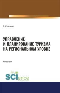 Управление и планирование туризма на региональном уровне. (Бакалавриат, Магистратура). Монография., audiobook Владимира Александровича Гладилина. ISDN68327959