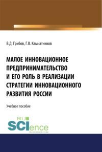 Малое инновационное предпринимательство и его роль в реализации стратегии инновационного развития в России. (Аспирантура, Бакалавриат, Магистратура). Монография. - Владимир Грибов