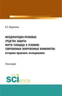 Международно-правовые средства защиты жертв геноцида в условиях современных вооруженных конфликтов: историко-правовое исследование. (Аспирантура, Бакалавриат, Магистратура). Монография., audiobook Ирины Александровны Федулкиной. ISDN68327984