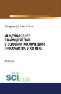 Международное взаимодействие в освоении космического пространства в XXI веке. (Аспирантура, Бакалавриат, Магистратура). Монография. - Константин Курылев