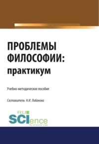 Проблемы философии. Практикум. (Бакалавриат). Учебно-методическое пособие. - Нина Лобанова