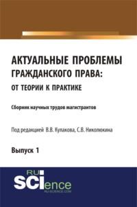 Актуальные проблемы гражданского права: от теории к практике. (Бакалавриат). (Специалитет). Сборник статей - Станислав Николюкин