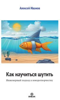 Как научиться шутить. Инженерный подход к юморотворчеству, audiobook Алексея Иванова. ISDN68334305