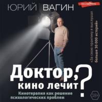 Доктор, кино лечит? Кинотерапия как решение психологических проблем, audiobook Юрия Вагина. ISDN68335379