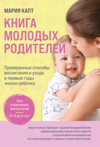 Книга молодых родителей. Проверенные способы воспитания и ухода в первые годы жизни ребенка, audiobook Марии Капт. ISDN68337424