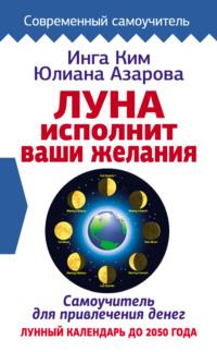 Луна исполнит ваши желания. Самоучитель для привлечения денег. Лунный календарь до 2050 года - Юлиана Азарова