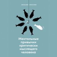 Ментальные привычки критически мыслящего человека, audiobook Максима Киселева. ISDN68338472