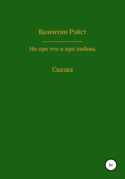 Ни про что и про любовь. Сказка - Валентин Рэйст