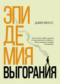 Эпидемия выгорания. Как спасти себя и других от хронического стресса, бессонницы и потери мотивации, аудиокнига Дженнифер Мосс. ISDN68345339