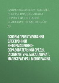 Основы проектирования электронной информационно-образовательной среды. (Аспирантура, Бакалавриат, Магистратура). Монография., audiobook Вадима Васильевича Киселева. ISDN68348495