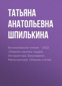 Богомоловские чтения – 2022 .Сборник научных трудов. (Аспирантура, Бакалавриат, Магистратура). Сборник статей. - Татьяна Шпилькина