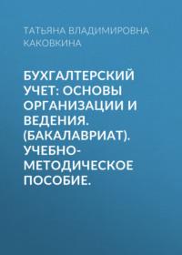 Бухгалтерский учет: основы организации и ведения. (Бакалавриат). Учебно-методическое пособие., аудиокнига Татьяны Владимировны Каковкиной. ISDN68348527