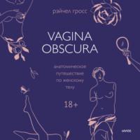 Vagina obscura. Анатомическое путешествие по женскому телу - Рэйчел Гросс