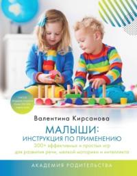 Малыши: инструкция по применению. 300+ эффективных и простых игр для развития речи, мелкой моторики и интеллекта - Валентина Кирсанова