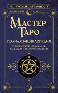 Мастер Таро. Полная энциклопедия. Руководство по чтению карт, раскладов и трактовке символов - Руслана Метлицка