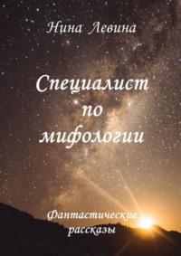 Специалист по мифологии. Фантастические рассказы, аудиокнига Нины Левиной. ISDN68362601