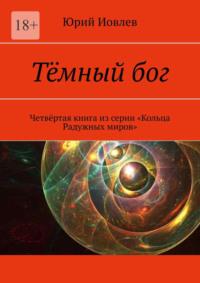 Тёмный бог. Четвёртая книга из серии «Кольца Радужных миров», audiobook Юрия Иовлева. ISDN68362658