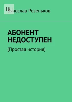 Абонент недоступен. Простая история - Вячеслав Резеньков