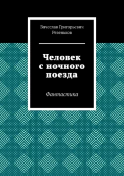 Человек с ночного поезда. Фантастика, аудиокнига Вячеслава Григорьевича Резенькова. ISDN68362727