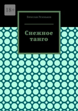 Снежное танго, аудиокнига Вячеслава Григорьевича Резенькова. ISDN68362847