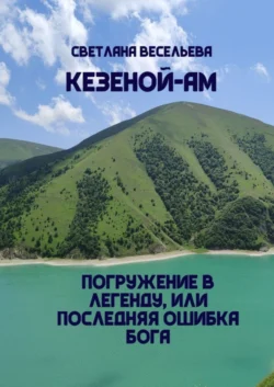 Кезеной-Ам. Погружение в легенду, или Последняя ошибка бога - Светлана Весельева