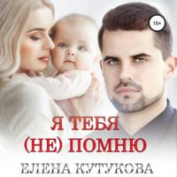 Я тебя (не) помню, książka audio Елены Кутуковой. ISDN68367863