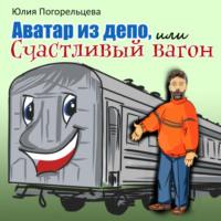 Аватар из депо, или Счастливый вагон, аудиокнига Юлии Погорельцевой. ISDN68367914