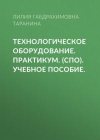 Технологическое оборудование. Практикум. (СПО). Учебное пособие. - Лилия Таранина