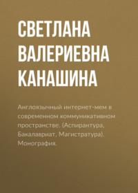 Англоязычный интернет-мем в современном коммуникативном пространстве. (Аспирантура, Бакалавриат, Магистратура). Монография. - Светлана Канашина