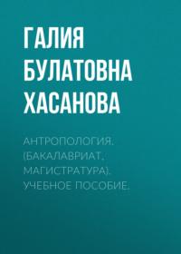 Антропология. (Бакалавриат, Магистратура). Учебное пособие. - Галия Хасанова