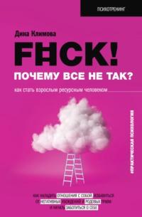 F#ck! Почему все не так? Как стать взрослым ресурсным человеком, аудиокнига Дины Климовой. ISDN68403766