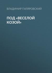 Под «Веселой козой», audiobook Владимира Гиляровского. ISDN68404822