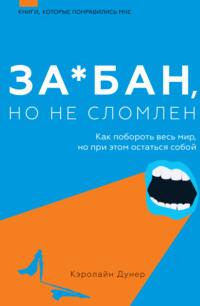 За*бан, но не сломлен. Как побороть весь мир, но при этом остаться собой, аудиокнига Кэролайн Дунер. ISDN68406539