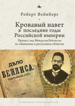 Кровавый навет в последние годы Российской империи. Процесс над Менделем Бейлисом - Роберт Вейнберг