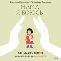 Мама, я боюсь! Как научить ребенка справляться со страхами, audiobook Виктории Шиманской. ISDN68412112