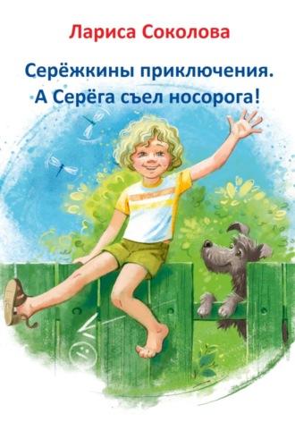 Серёжкины приключения. А Серёга съел носорога!, audiobook Ларисы Соколовой. ISDN68414899