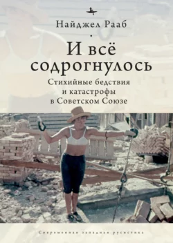 И все содрогнулось… Стихийные бедствия и катастрофы в Советском Союзе - Найджел Рааб