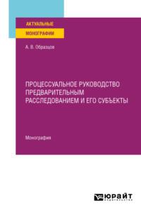 Процессуальное руководство предварительным расследованием и его субъекты. Монография - Александр Образцов