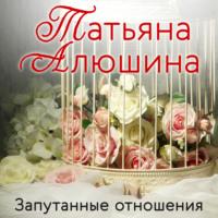 Запутанные отношения - Татьяна Алюшина