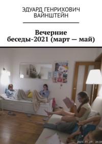 Вечерние беседы-2021 (март – май) - Эдуард Вайнштейн