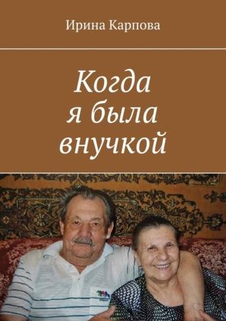 Когда я была внучкой, аудиокнига Ирины Карповой. ISDN68432752