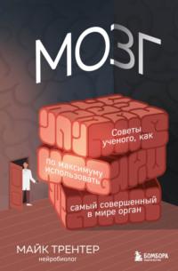 Мозг. Советы ученого, как по максимуму использовать самый совершенный в мире орган - Майк Трентер