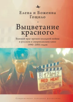 Выцветание красного. Бывший враг времен холодной войны в русском и американском кино 1990-2005 годов - Елена Гощило