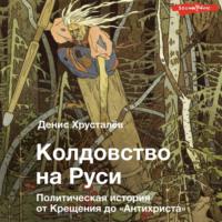 Колдовство на Руси. Политическая история от Крещения до «Антихриста», аудиокнига . ISDN68435681