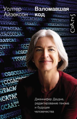 Взломавшая код. Дженнифер Даудна, редактирование генома и будущее человечества - Уолтер Айзексон