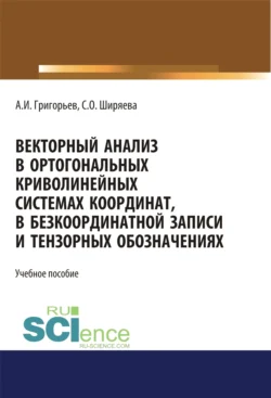 Векторный анализ в ортогональных криволинейных системах координат, в безкоординатной записи и тензорных обозначениях. (Бакалавриат). (Магистратура). Учебное пособие - Светлана Ширяева