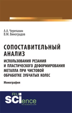 Сопоставительный анализ использования резания и пластического деформирования металла при чистовой обработке зубчатых колес. (Аспирантура). (Бакалавриат). Монография - Виталий Виноградов