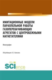 Имитационные модели параллельной работы газоперекачивающих агрегатов с центробежными нагнетателями. (Аспирантура, Бакалавриат, Магистратура, Специалитет). Монография. - Александр Сухецкий