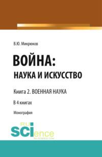 Война: наука и искусство. Книга 2. Военная наука. (Адъюнктура, Аспирантура, Бакалавриат, Магистратура, Специалитет). Монография., аудиокнига Василия Юрьевича Микрюкова. ISDN68442820