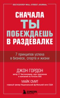 Сначала ты побеждаешь в раздевалке. 7 принципов успеха в бизнесе, спорте и жизни, аудиокнига Джона Гордона. ISDN68442863